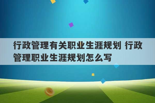 行政管理有关职业生涯规划 行政管理职业生涯规划怎么写