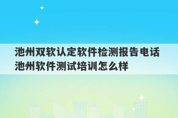 池州双软认定软件检测报告电话 池州软件测试培训怎么样