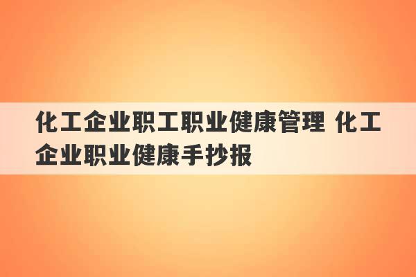 化工企业职工职业健康管理 化工企业职业健康手抄报