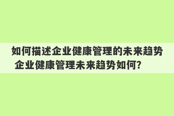 如何描述企业健康管理的未来趋势 企业健康管理未来趋势如何？