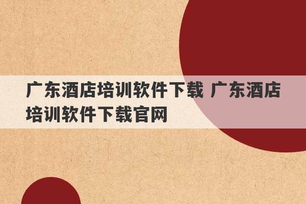 广东酒店培训软件下载 广东酒店培训软件下载官网