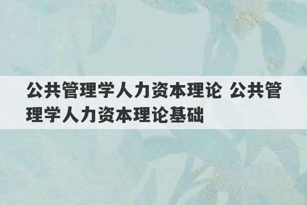 公共管理学人力资本理论 公共管理学人力资本理论基础