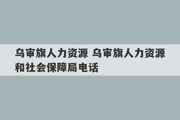 乌审旗人力资源 乌审旗人力资源和社会保障局电话