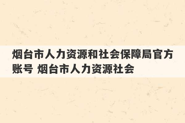 烟台市人力资源和社会保障局官方账号 烟台市人力资源社会