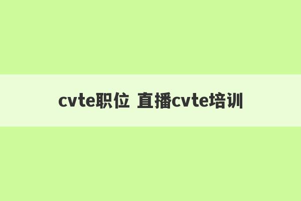 cvte职位 直播cvte培训