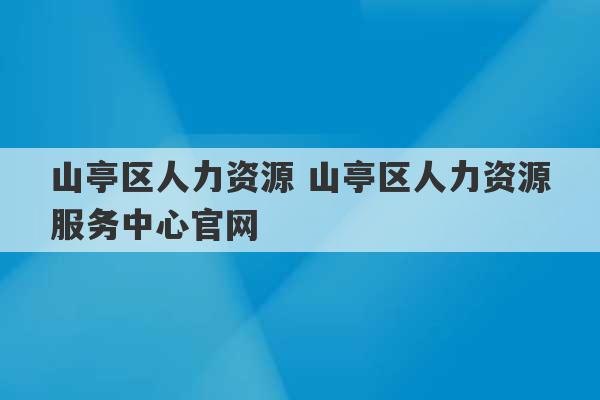 山亭区人力资源 山亭区人力资源服务中心官网