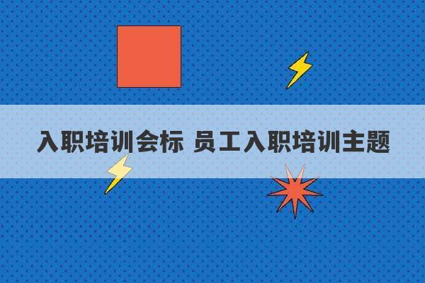 入职培训会标 员工入职培训主题