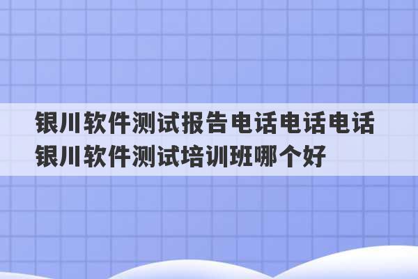 银川软件测试报告电话电话电话 银川软件测试培训班哪个好