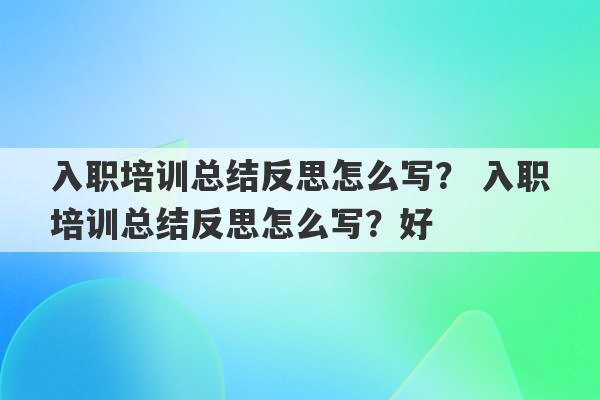 入职培训总结反思怎么写？ 入职培训总结反思怎么写？好