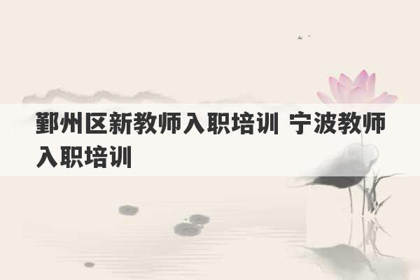 鄞州区新教师入职培训 宁波教师入职培训