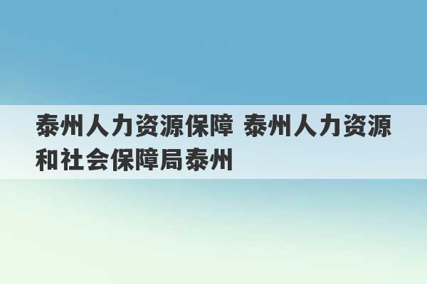 泰州人力资源保障 泰州人力资源和社会保障局泰州