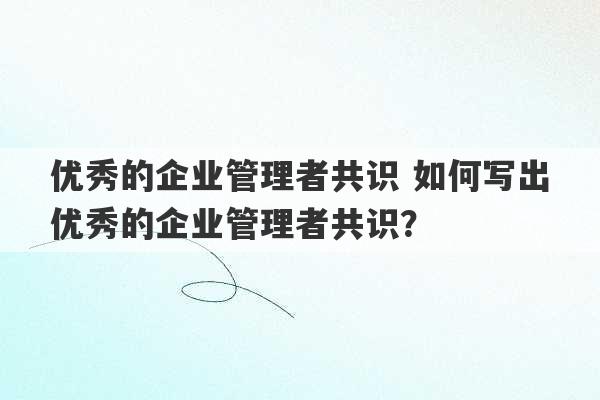 优秀的企业管理者共识 如何写出优秀的企业管理者共识？