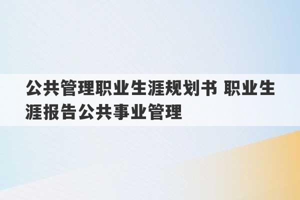 公共管理职业生涯规划书 职业生涯报告公共事业管理