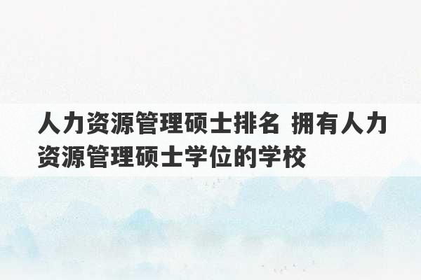 人力资源管理硕士排名 拥有人力资源管理硕士学位的学校