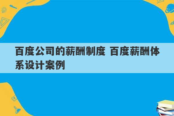 百度公司的薪酬制度 百度薪酬体系设计案例