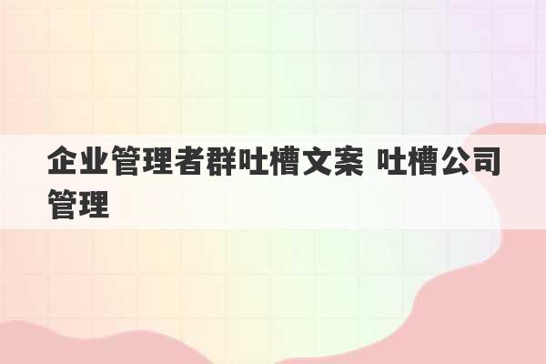 企业管理者群吐槽文案 吐槽公司管理