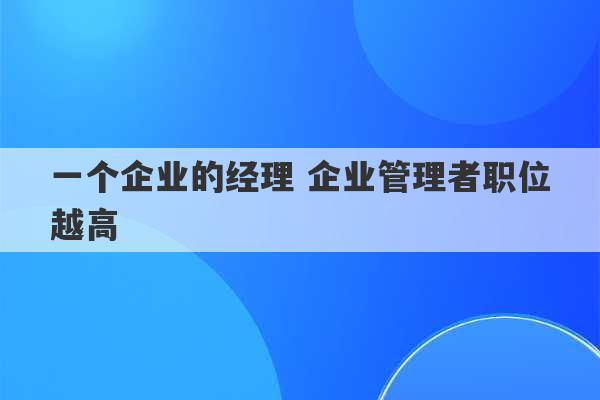 一个企业的经理 企业管理者职位越高