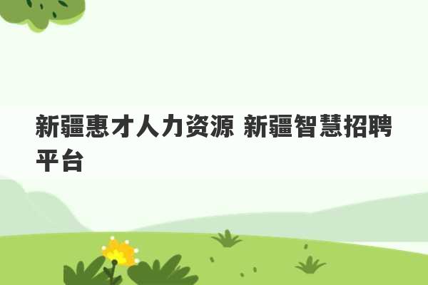 新疆惠才人力资源 新疆智慧招聘平台