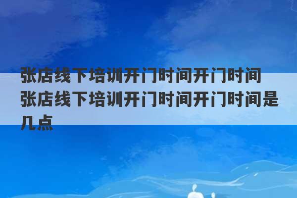 张店线下培训开门时间开门时间 张店线下培训开门时间开门时间是几点