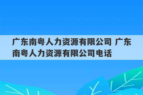 广东南粤人力资源有限公司 广东南粤人力资源有限公司电话