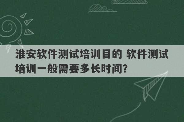 淮安软件测试培训目的 软件测试培训一般需要多长时间？