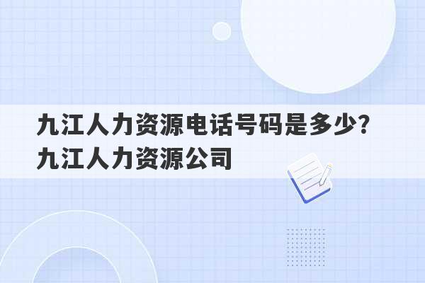 九江人力资源电话号码是多少？ 九江人力资源公司