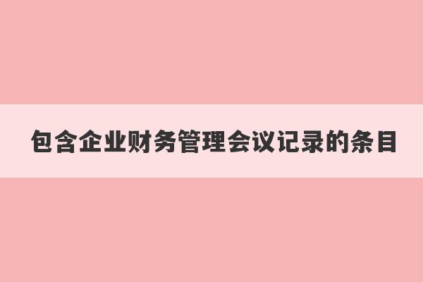 包含企业财务管理会议记录的条目