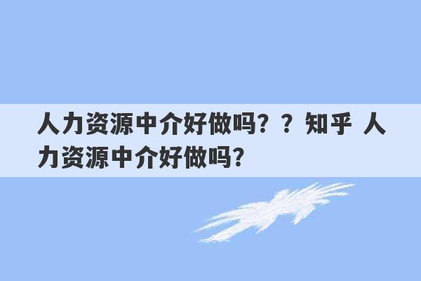 人力资源中介好做吗？？知乎 人力资源中介好做吗？