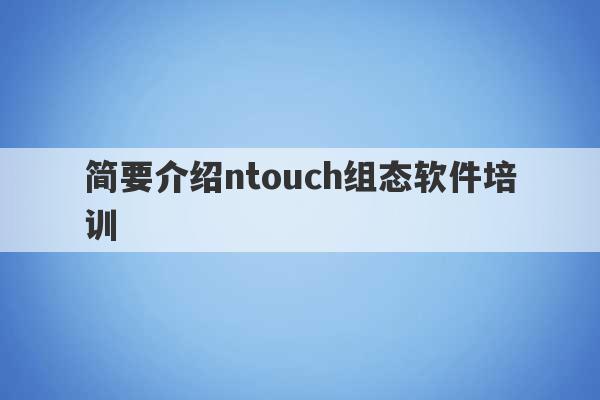 简要介绍ntouch组态软件培训