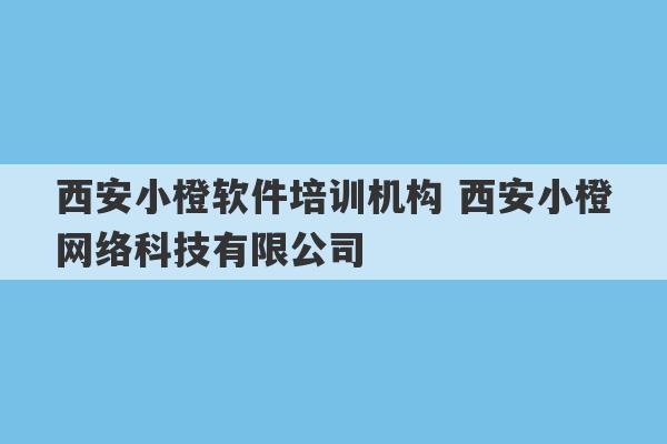 西安小橙软件培训机构 西安小橙网络科技有限公司