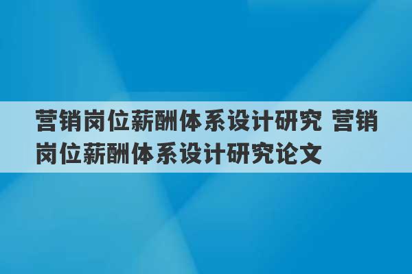 营销岗位薪酬体系设计研究 营销岗位薪酬体系设计研究论文