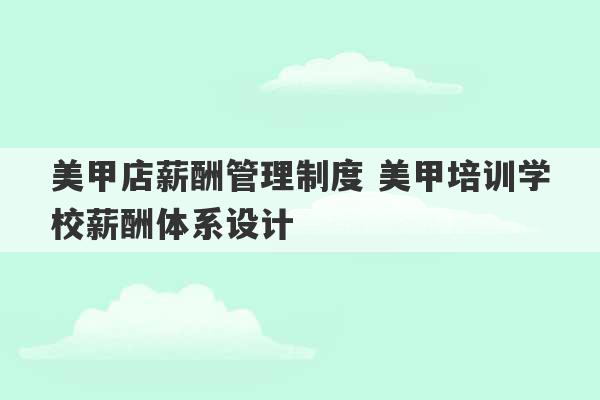 美甲店薪酬管理制度 美甲培训学校薪酬体系设计