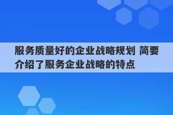 服务质量好的企业战略规划 简要介绍了服务企业战略的特点