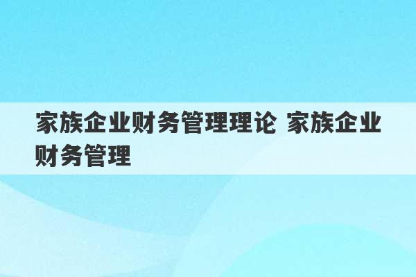 家族企业财务管理理论 家族企业财务管理