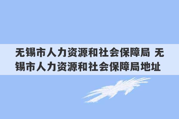 无锡市人力资源和社会保障局 无锡市人力资源和社会保障局地址