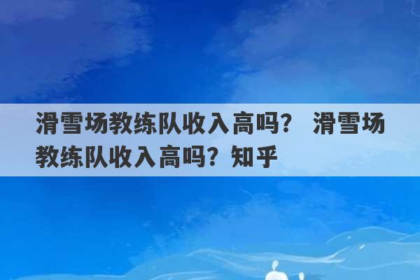 滑雪场教练队收入高吗？ 滑雪场教练队收入高吗？知乎