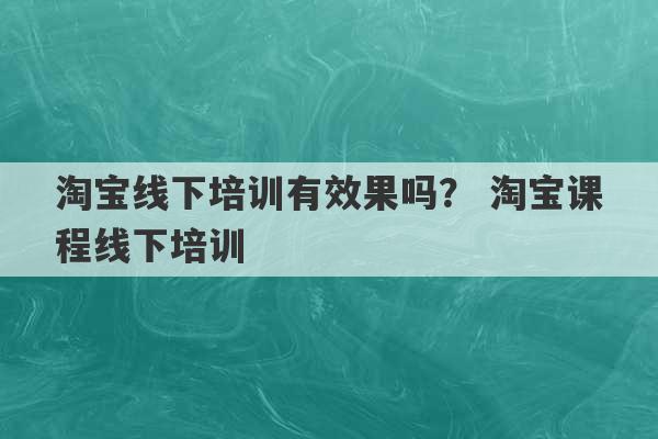 淘宝线下培训有效果吗？ 淘宝课程线下培训