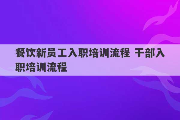 餐饮新员工入职培训流程 干部入职培训流程