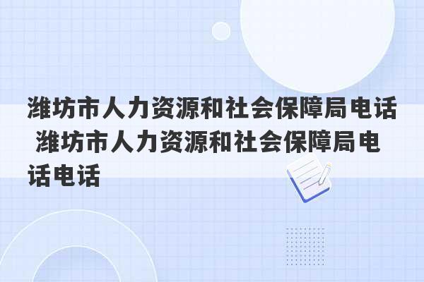 潍坊市人力资源和社会保障局电话 潍坊市人力资源和社会保障局电话电话