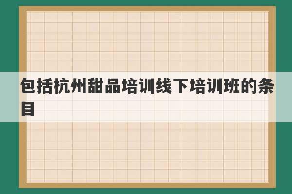 包括杭州甜品培训线下培训班的条目