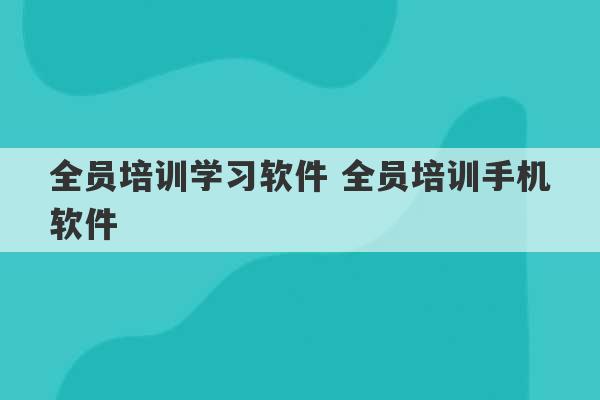 全员培训学习软件 全员培训手机软件