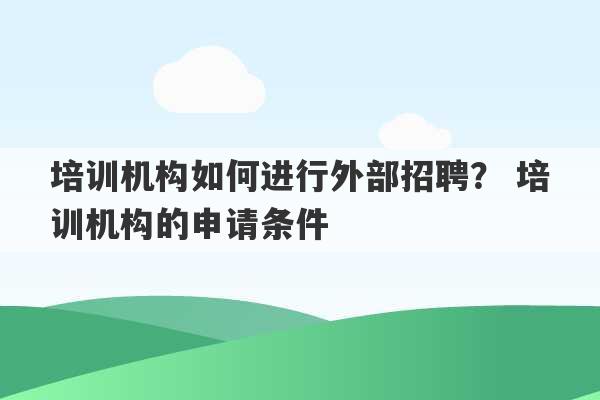 培训机构如何进行外部招聘？ 培训机构的申请条件