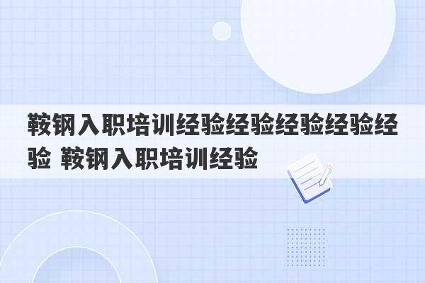 鞍钢入职培训经验经验经验经验经验 鞍钢入职培训经验