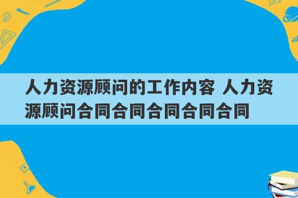 人力资源顾问的工作内容 人力资源顾问合同合同合同合同合同