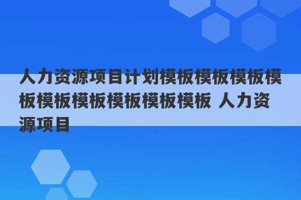 人力资源项目计划模板模板模板模板模板模板模板模板模板 人力资源项目