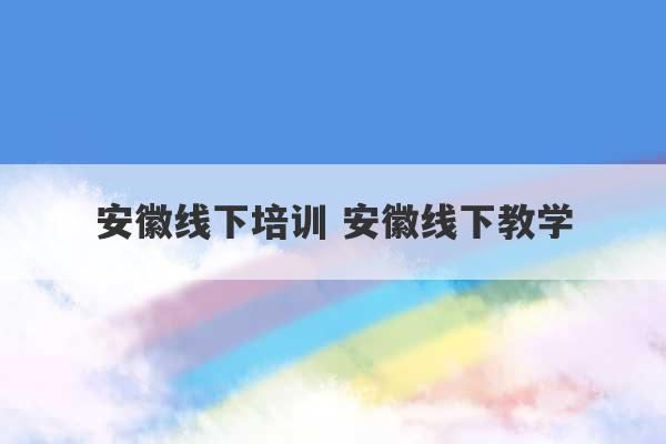 安徽线下培训 安徽线下教学