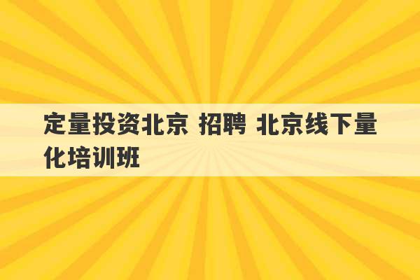 定量投资北京 招聘 北京线下量化培训班