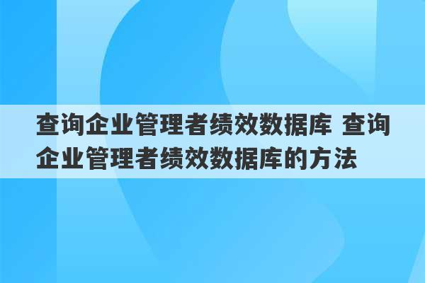 查询企业管理者绩效数据库 查询企业管理者绩效数据库的方法