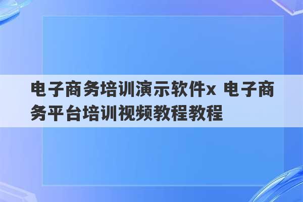 电子商务培训演示软件x 电子商务平台培训视频教程教程