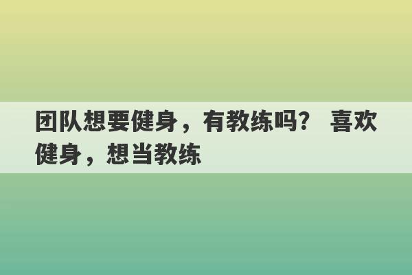 团队想要健身，有教练吗？ 喜欢健身，想当教练